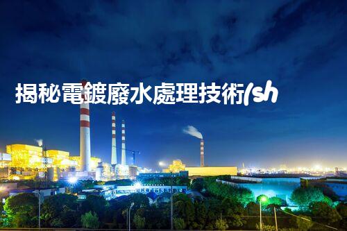 揭秘電鍍廢水處理技術(shù)規(guī)范！如何實(shí)現(xiàn)清潔生產(chǎn)與達(dá)標(biāo)排放？